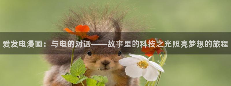 汗汗漫画官方入口：爱发电漫画：与电的对话——故事里的科技之光照亮梦想的旅程