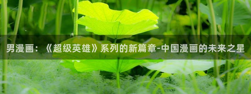 汗汗漫画链接：男漫画：《超级英雄》系列的新篇章-中国漫画的未来之星