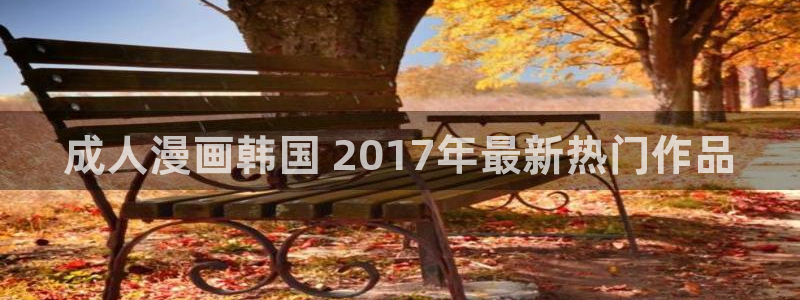 汗汗漫画免费观看入口：成人漫画韩国 2017年最新热门作品