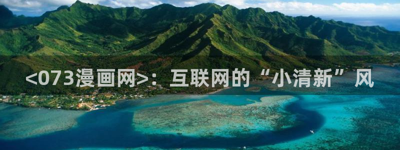 汗汗漫画在线阅读免费版：<073漫画网>：互联网的“小清新”风