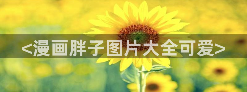 汗汗漫画h：<漫画胖子图片大全可爱>