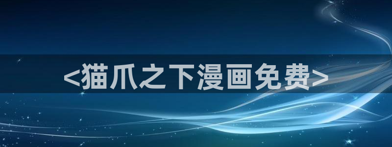 汗汗漫画污：<猫爪之下漫画免费>