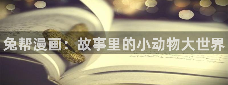 羞羞漫画汗汗漫画妖精动漫羞羞漫画汗汗漫画：兔帮漫画：故事里的小动物大世界