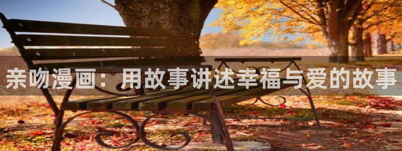 歪歪漫画一一汗汗漫画：亲吻漫画：用故事讲述幸福与爱的故事