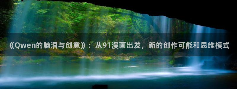 汗汗漫画免费下拉式漫画官方入口：《Qwen的脑洞与创意》：从91漫画出发，新的创作可能和思维模式