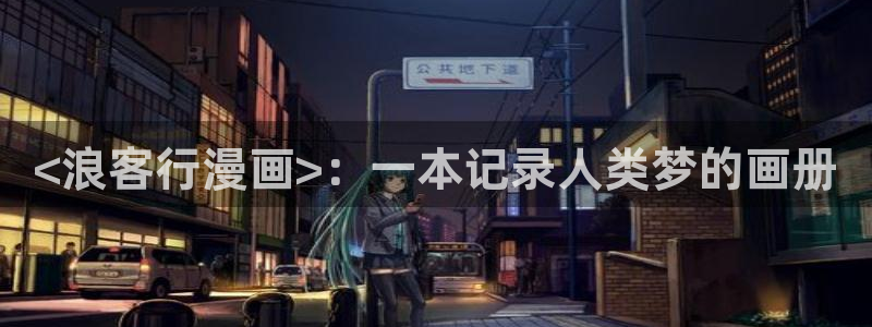 汗汗漫画网免费：<浪客行漫画>：一本记录人类梦的画册
