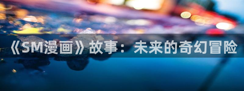 汗汗漫画91：《SM漫画》故事：未来的奇幻冒险
