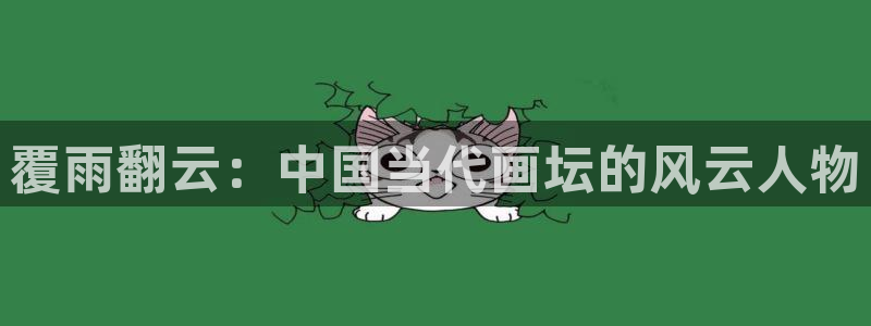 汗汗漫画在线登录：覆雨翻云：中国当代画坛的风云人物