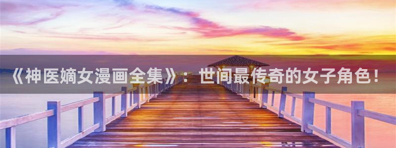 汗汗漫画在线看漫画：《神医嫡女漫画全集》：世间最传奇的女子角色！