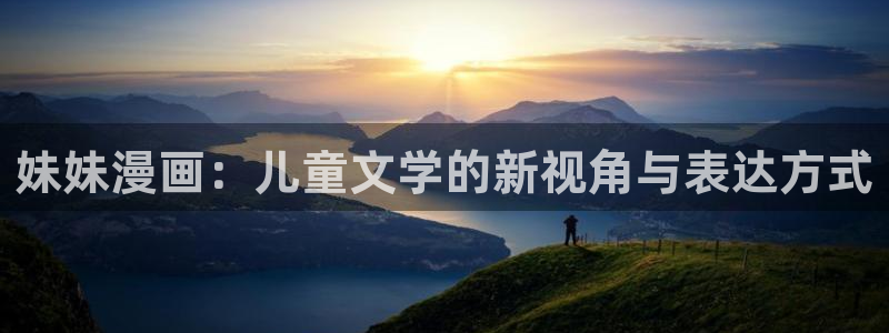 汗汗漫画免费观看：妹妹漫画：儿童文学的新视角与表达方式