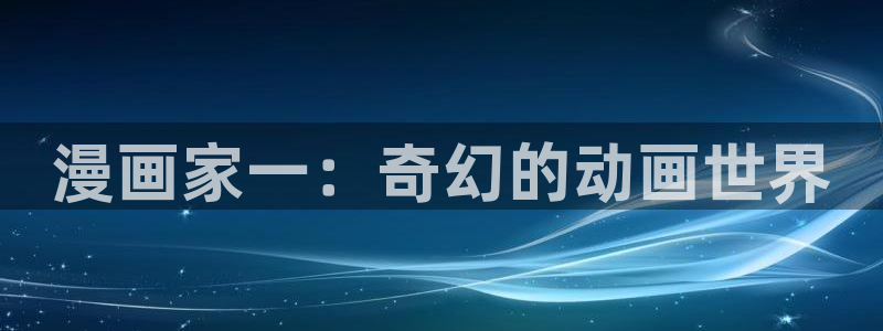 汗汗漫画手机版：漫画家一：奇幻的动画世界