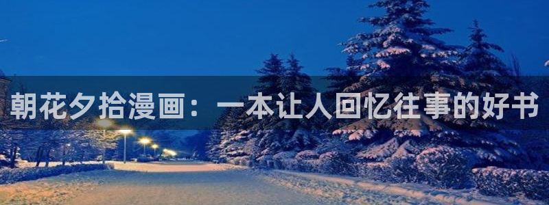 汗汗漫画看：朝花夕拾漫画：一本让人回忆往事的好书