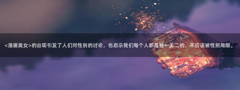 汗汗漫画成人：<漫画美女>的出现引发了人们对性别的讨论，也启示我们每个人都是独一无二的，不应该被性别局限。
