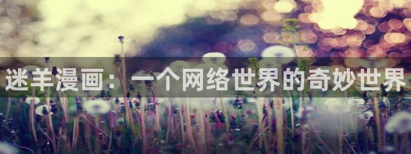 汗汗漫画动漫：迷羊漫画：一个网络世界的奇妙世界