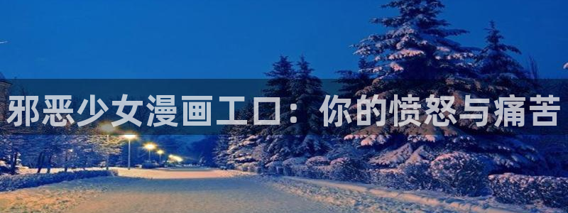 羞羞漫画――汗汗漫画：邪恶少女漫画工口：你的愤怒与痛苦