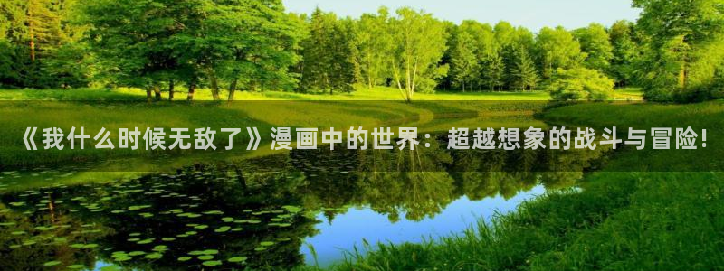 漫漫汗汗漫画：《我什么时候无敌了》漫画中的世界：超越想象的战斗与冒险!