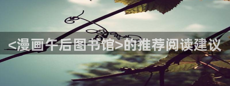 汗汗漫画在线观：<漫画午后图书馆>的推荐阅读建议