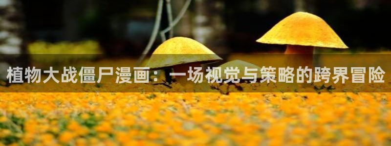 汗汗漫画看不了了：植物大战僵尸漫画：一场视觉与策略的跨界冒险