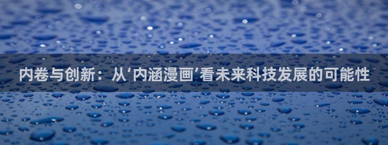 汗汗漫画sss在线：内卷与创新：从‘内涵漫画’看未来科技发展的可能性