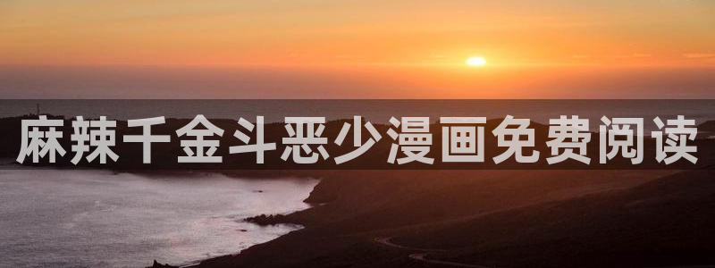 在线观看汗汗漫画：麻辣千金斗恶少漫画免费阅读