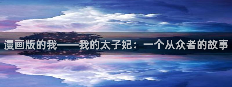 汗汗漫画免费漫画下拉式阅读：漫画版的我——我的太子妃：一个从众者的故事