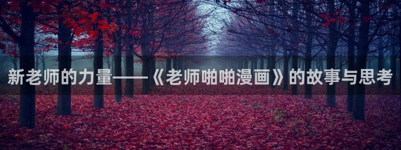 汗汗漫画免费网站：新老师的力量——《老师啪啪漫画》的故事与思考