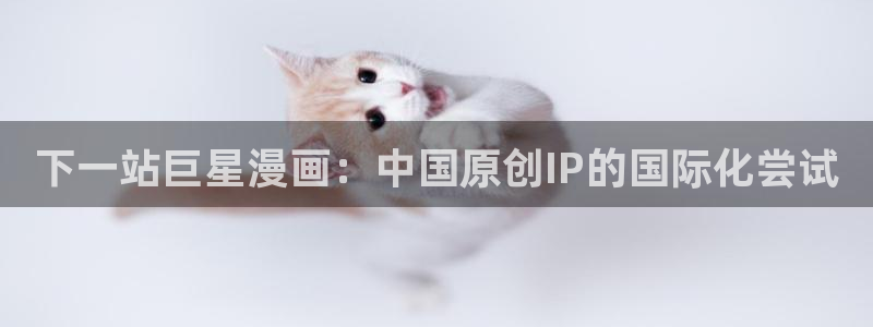 羞羞漫画汗汗漫画sss：下一站巨星漫画：中国原创IP的国际化尝试