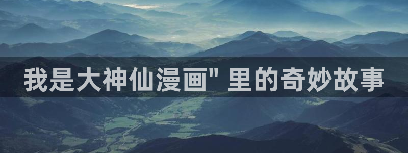 汗汗漫画画：我是大神仙漫画\