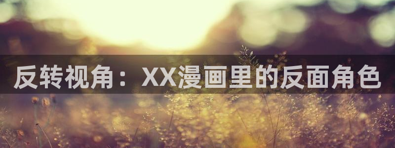 汗汗漫画首页yy：反转视角：XX漫画里的反面角色