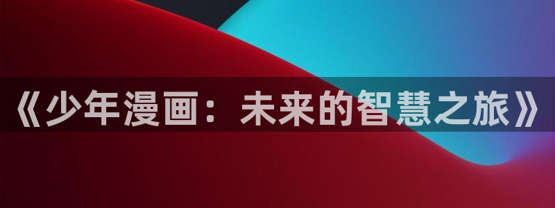 歪歪汗汗漫画ssss在线看：《少年漫画：未来的智慧之旅》