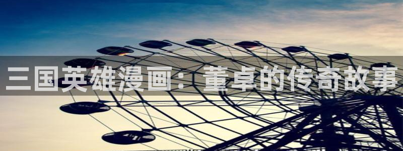 l汗汗漫画：三国英雄漫画：董卓的传奇故事