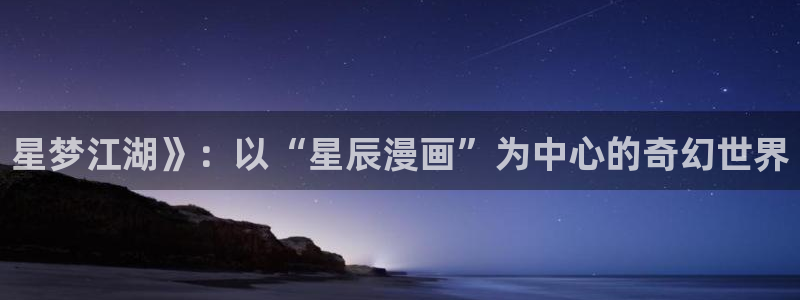 羞羞歪歪汗汗漫画：星梦江湖》：以“星辰漫画”为中心的奇幻世界